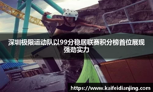 深圳极限运动队以99分稳居联赛积分榜首位展现强劲实力
